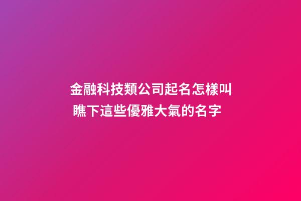 金融科技類公司起名怎樣叫 瞧下這些優雅大氣的名字-第1張-公司起名-玄機派